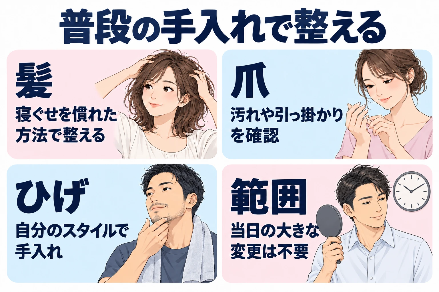 髪：寝ぐせや乱れを使い慣れた方法で整える。 爪：汚れや引っ掛かりを確認。 ひげ：自分のスタイルで手入れする。 範囲：当日の大きな変更を必須にしない。